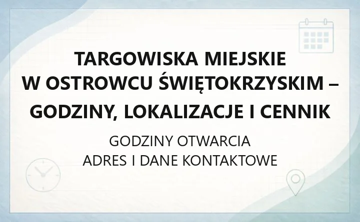 Targowiska Miejskie w Ostrowcu Świętokrzyskim - godziny, lokalizacje i cennik
